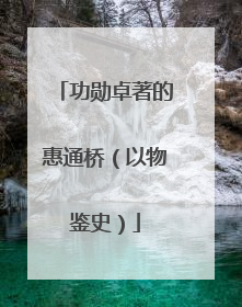 功勋卓著的惠通桥（以物鉴史）