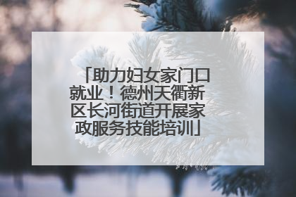 助力妇女家门口就业！德州天衢新区长河街道开展家政服务技能培训