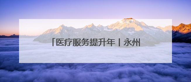 医疗服务提升年丨永州市中心医院：心血管内科双院区协同诊疗开新篇