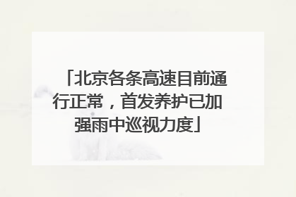 北京各条高速目前通行正常，首发养护已加强雨中巡视力度