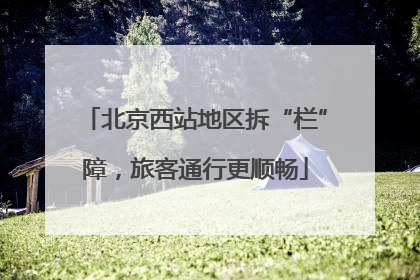 北京西站地区拆“栏”障，旅客通行更顺畅