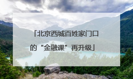 北京西城百姓家门口的“金融课”再升级