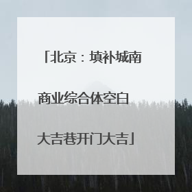 北京：填补城南商业综合体空白 大吉巷开门大吉