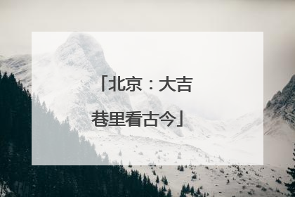 北京：大吉巷里看古今