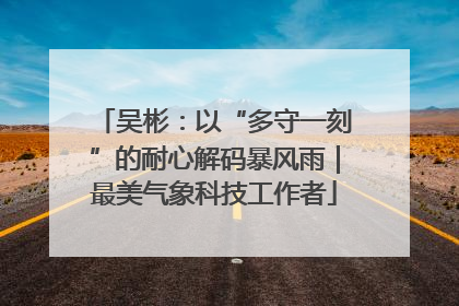 吴彬：以“多守一刻”的耐心解码暴风雨｜最美气象科技工作者