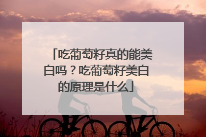 吃葡萄籽真的能美白吗？吃葡萄籽美白的原理是什么