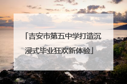 吉安市第五中学打造沉浸式毕业狂欢新体验