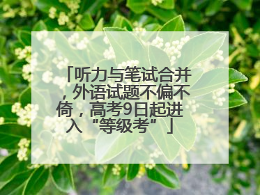 听力与笔试合并，外语试题不偏不倚，高考9日起进入“等级考”