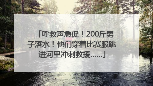呼救声急促！200斤男子落水！他们穿着比赛服跳进河里冲刺救援……