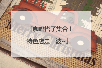 咖啡搭子集合！特色店走一波~