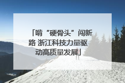 啃“硬骨头”闯新路 浙江科技力量驱动高质量发展