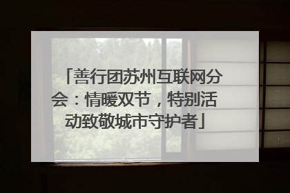 善行团苏州互联网分会：情暖双节，特别活动致敬城市守护者
