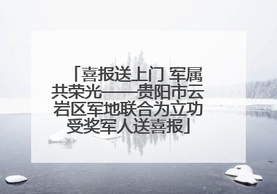 喜报送上门 军属共荣光——贵阳市云岩区军地联合为立功受奖军人送喜报