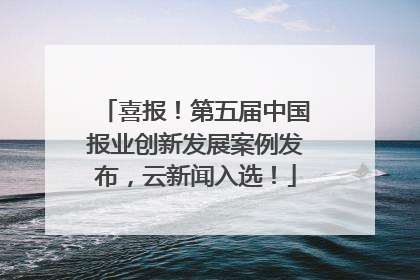 喜报！第五届中国报业创新发展案例发布，云新闻入选！