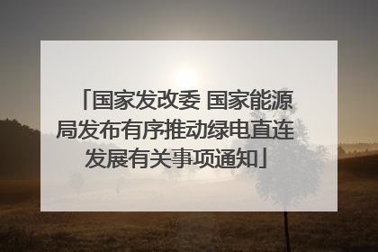 国家发改委 国家能源局发布有序推动绿电直连发展有关事项通知