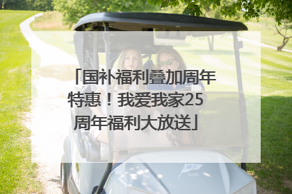 国补福利叠加周年特惠！我爱我家25周年福利大放送