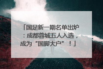 国足新一期名单出炉：成都蓉城五人入选，成为“国脚大户”！