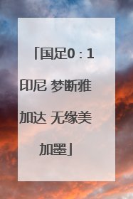 国足0∶1印尼 梦断雅加达 无缘美加墨