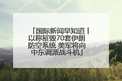 国际新闻早知道丨以称摧毁70套伊朗防空系统 美军将向中东调派战斗机