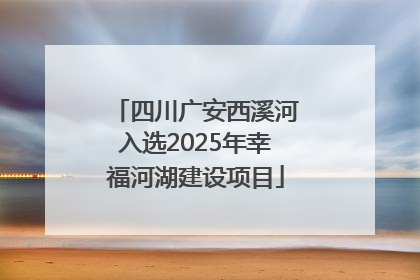 四川广安西溪河入选2025年幸福河湖建设项目