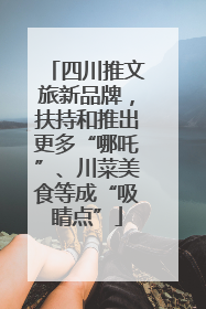 四川推文旅新品牌，扶持和推出更多“哪吒”、川菜美食等成“吸睛点”