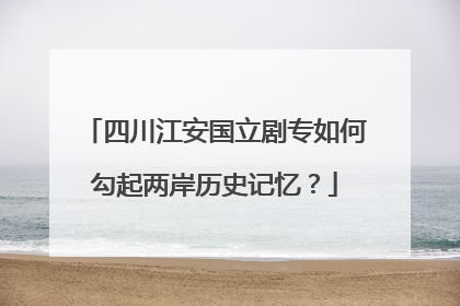 四川江安国立剧专如何勾起两岸历史记忆？