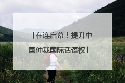 在连启幕！提升中国仲裁国际话语权