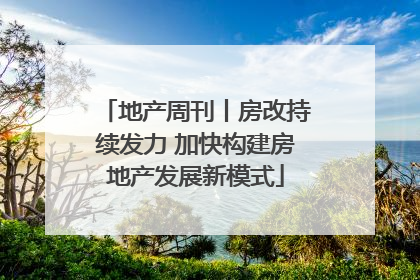 地产周刊丨房改持续发力 加快构建房地产发展新模式