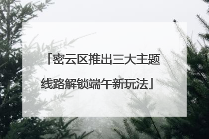 密云区推出三大主题线路解锁端午新玩法