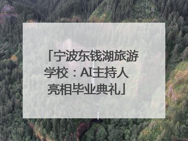 宁波东钱湖旅游学校：AI主持人亮相毕业典礼