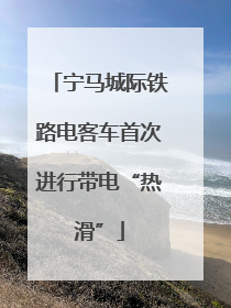 宁马城际铁路电客车首次进行带电“热滑”