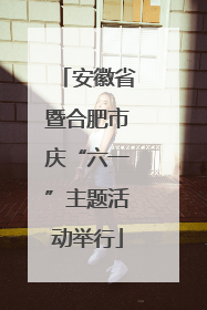 安徽省暨合肥市庆“六一”主题活动举行