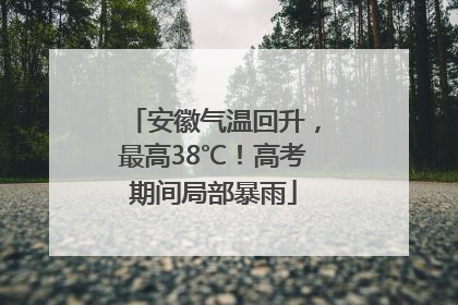 安徽气温回升，最高38℃！高考期间局部暴雨