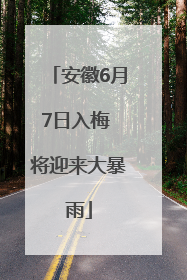 安徽6月7日入梅 将迎来大暴雨