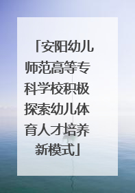 安阳幼儿师范高等专科学校积极探索幼儿体育人才培养新模式