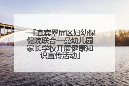 宜宾翠屏区妇幼保健院联合一曼幼儿园家长学校开展健康知识宣传活动