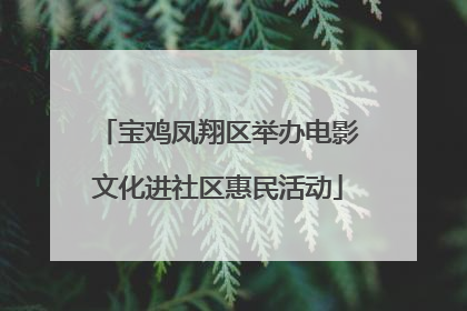 宝鸡凤翔区举办电影文化进社区惠民活动