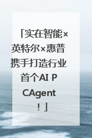 实在智能×英特尔×惠普携手打造行业首个AI PCAgent！