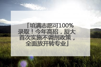 填满志愿可100%录取！今年高招，厦大首次实施不调剂政策，全面放开转专业