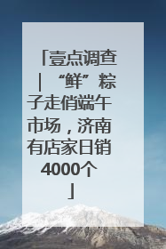 壹点调查｜“鲜”粽子走俏端午市场，济南有店家日销4000个
