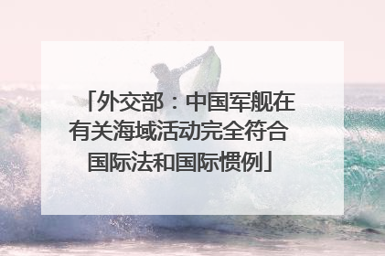 外交部：中国军舰在有关海域活动完全符合国际法和国际惯例