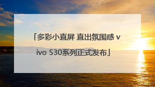 多彩小直屏 直出氛围感 vivo S30系列正式发布