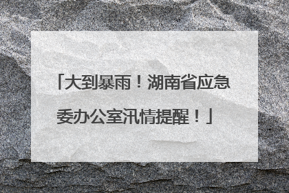 大到暴雨！湖南省应急委办公室汛情提醒！