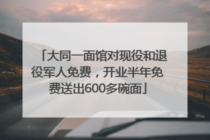 大同一面馆对现役和退役军人免费，开业半年免费送出600多碗面