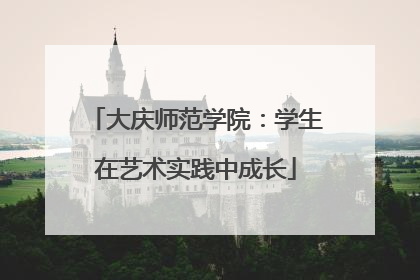 大庆师范学院：学生在艺术实践中成长