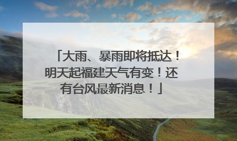 大雨、暴雨即将抵达！明天起福建天气有变！还有台风最新消息！
