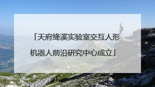 天府绛溪实验室交互人形机器人前沿研究中心成立