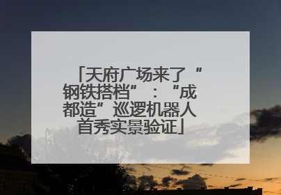天府广场来了“钢铁搭档”：“成都造”巡逻机器人首秀实景验证
