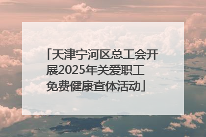 天津宁河区总工会开展2025年关爱职工免费健康查体活动