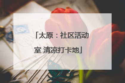 太原：社区活动室 清凉打卡地